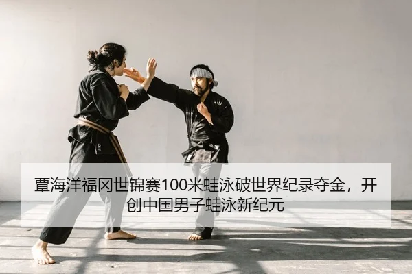 覃海洋福冈世锦赛100米蛙泳破世界纪录夺金，开创中国男子蛙泳新纪元